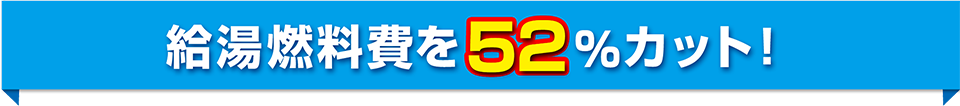 給湯燃料費を52％カット！